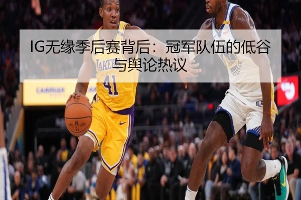 IG无缘季后赛背后：冠军队伍的低谷与舆论热议
